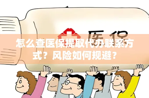 怎么查医保提取代办联系方式？风险如何规避？